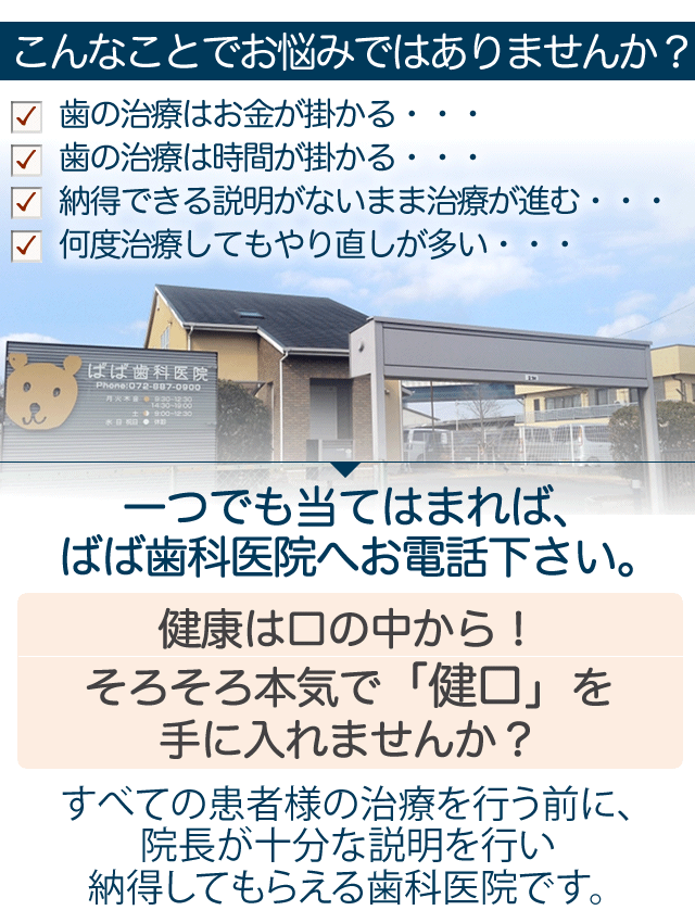 こんなことでお悩みではありませんか？



　歯の治療はお金が掛かる・・・

　歯の治療は時間が掛かる・・・

　納得できる説明がないまま治療が進む・・・

サブヘッド

　何度治療してもやり直しが多い・・・



一つでも当てはまれば、

ばば歯科医院へお電話下さい。